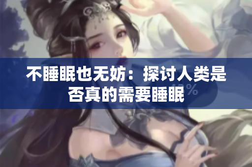 不睡眠也無妨：探討人類是否真的需要睡眠
