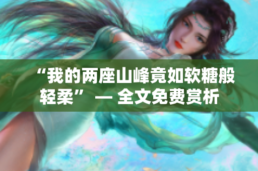 “我的兩座山峰竟如軟糖般輕柔” — 全文免費(fèi)賞析