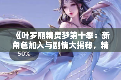 《葉羅麗精靈夢(mèng)第十季：新角色加入與劇情大揭秘，精彩不斷的奇幻冒險(xiǎn)》