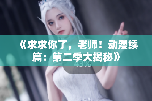 《求求你了，老師！動(dòng)漫續(xù)篇：第二季大揭秘》