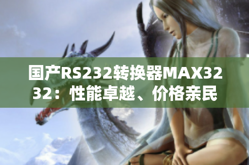國(guó)產(chǎn)RS232轉(zhuǎn)換器MAX3232：性能卓越、價(jià)格親民