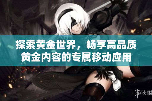 探索黃金世界，暢享高品質(zhì)黃金內(nèi)容的專屬移動應用