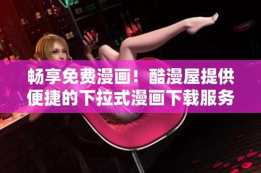 暢享免費(fèi)漫畫！酷漫屋提供便捷的下拉式漫畫下載服務(wù)，盡情暢讀！