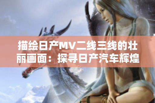 描繪日產(chǎn)MV二線三線的壯麗畫面：探尋日產(chǎn)汽車輝煌歷程