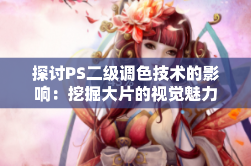 探討PS二級(jí)調(diào)色技術(shù)的影響：挖掘大片的視覺(jué)魅力
