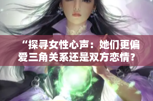 “探尋女性心聲：她們更偏愛三角關(guān)系還是雙方戀情？”