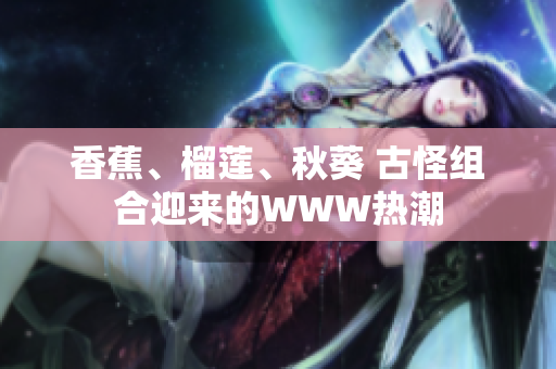 香蕉、榴蓮、秋葵 古怪組合迎來的WWW熱潮