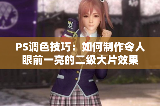 PS調(diào)色技巧：如何制作令人眼前一亮的二級大片效果