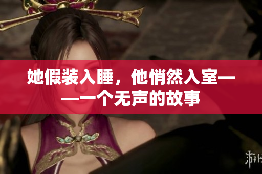 她假裝入睡，他悄然入室——一個(gè)無聲的故事