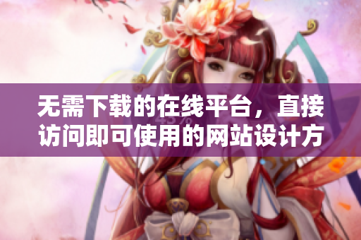 無需下載的在線平臺，直接訪問即可使用的網(wǎng)站設(shè)計方案