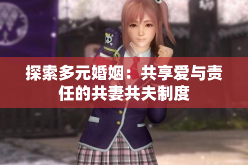 探索多元婚姻：共享愛與責(zé)任的共妻共夫制度