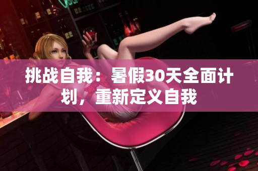 挑戰(zhàn)自我：暑假30天全面計劃，重新定義自我