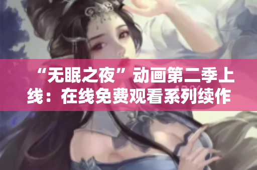 “無眠之夜”動畫第二季上線：在線免費觀看系列續(xù)作，驚悚與懸疑再現(xiàn)