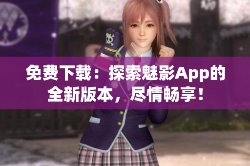 免費下載：探索魅影App的全新版本，盡情暢享！