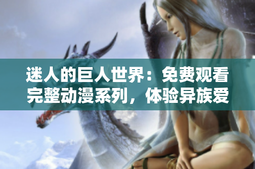 迷人的巨人世界：免費觀看完整動漫系列，體驗異族愛情與冒險