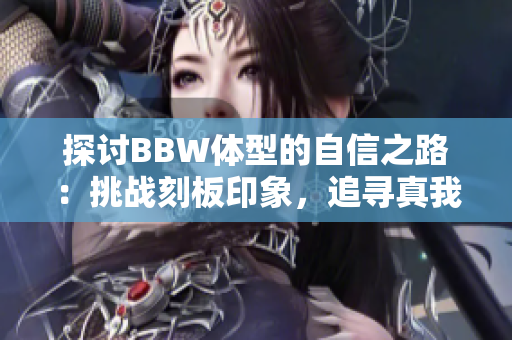 探討B(tài)BW體型的自信之路：挑戰(zhàn)刻板印象，追尋真我