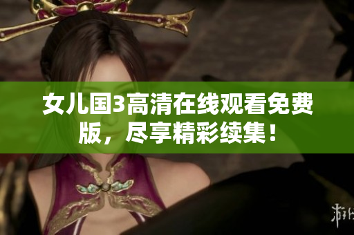 女兒國3高清在線觀看免費版，盡享精彩續(xù)集！