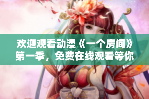 歡迎觀看動漫《一個房間》第一季，免費在線觀看等你來啦！