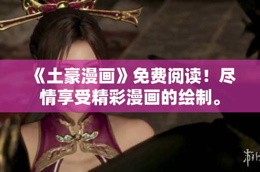 《土豪漫畫》免費閱讀！盡情享受精彩漫畫的繪制。