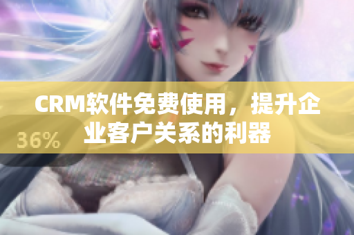 CRM軟件免費使用，提升企業(yè)客戶關系的利器