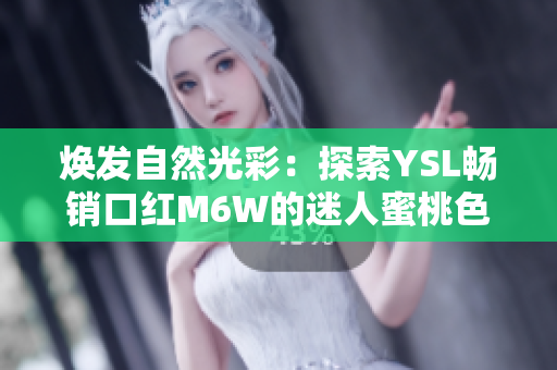 煥發(fā)自然光彩：探索YSL暢銷口紅M6W的迷人蜜桃色