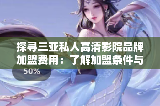探尋三亞私人高清影院品牌加盟費用：了解加盟條件與費用詳情