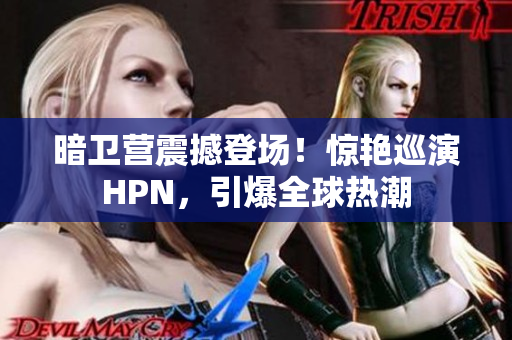 暗衛(wèi)營震撼登場！驚艷巡演HPN，引爆全球熱潮