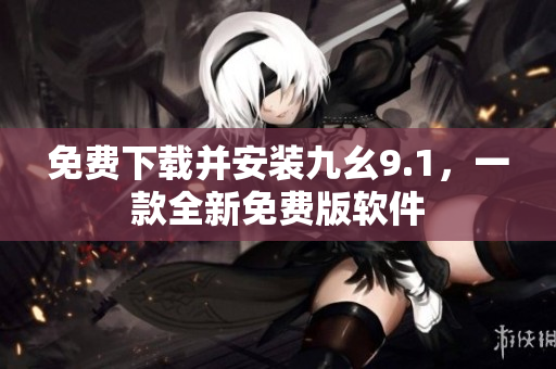 免費下載并安裝九幺9.1，一款全新免費版軟件