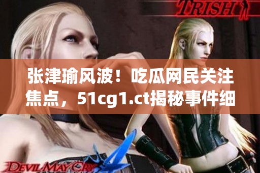 張津瑜風(fēng)波！吃瓜網(wǎng)民關(guān)注焦點，51cg1.ct揭秘事件細(xì)節(jié)