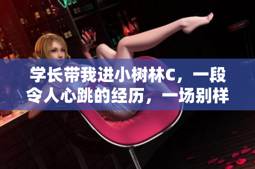學(xué)長帶我進小樹林C，一段令人心跳的經(jīng)歷，一場別樣的浪漫