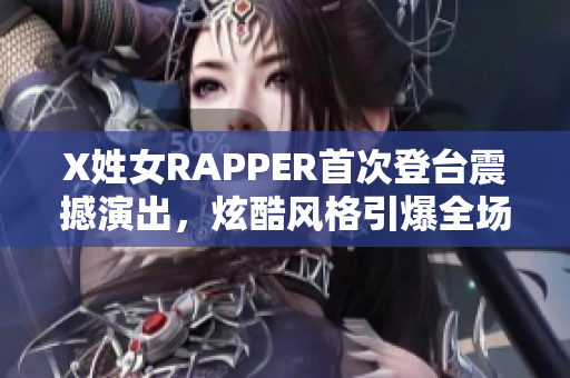 X姓女RAPPER首次登臺(tái)震撼演出，炫酷風(fēng)格引爆全場(chǎng)熱議