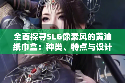 全面探尋SLG像素風(fēng)的黃油紙巾盒：種類、特點(diǎn)與設(shè)計(jì)詳解