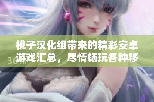 桃子漢化組帶來的精彩安卓游戲匯總，盡情暢玩各種移植力作