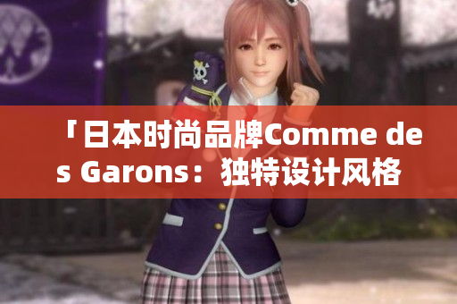 「日本時(shí)尚品牌Comme des Garons：獨(dú)特設(shè)計(jì)風(fēng)格引領(lǐng)潮流」