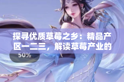 探尋優(yōu)質(zhì)草莓之鄉(xiāng)：精品產(chǎn)區(qū)一二三，解讀草莓產(chǎn)業(yè)的地域特色與優(yōu)勢
