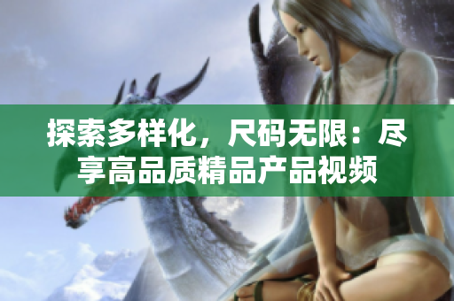 探索多樣化，尺碼無限：盡享高品質(zhì)精品產(chǎn)品視頻