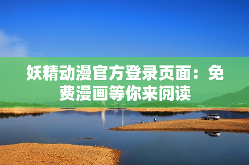 妖精動(dòng)漫官方登錄頁(yè)面：免費(fèi)漫畫(huà)等你來(lái)閱讀
