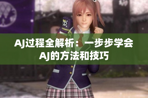 AJ過(guò)程全解析：一步步學(xué)會(huì)AJ的方法和技巧