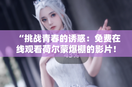 “挑戰(zhàn)青春的誘惑：免費(fèi)在線觀看荷爾蒙爆棚的影片！”