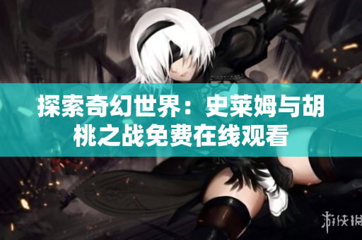 探索奇幻世界：史萊姆與胡桃之戰(zhàn)免費在線觀看
