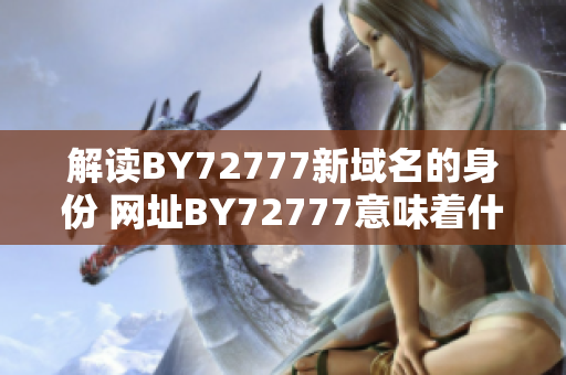 解讀BY72777新域名的身份 網(wǎng)址BY72777意味著什么？
