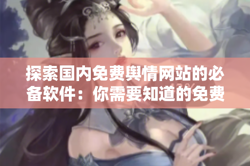 探索國內(nèi)免費輿情網(wǎng)站的必備軟件：你需要知道的免費輿情平臺列表