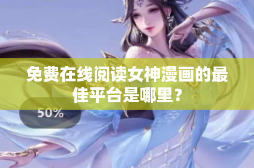 免費(fèi)在線閱讀女神漫畫的最佳平臺(tái)是哪里？