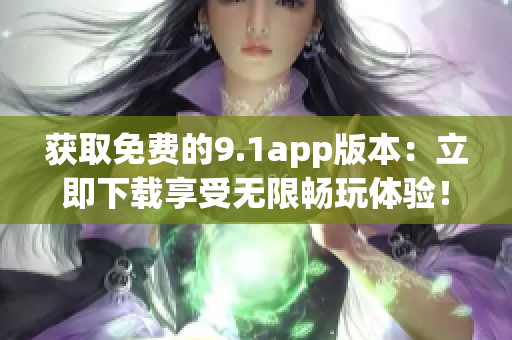 獲取免費(fèi)的9.1app版本：立即下載享受無(wú)限暢玩體驗(yàn)！
