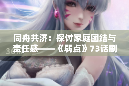 同舟共濟：探討家庭團結(jié)與責(zé)任感——《弱點》73話劇情解讀