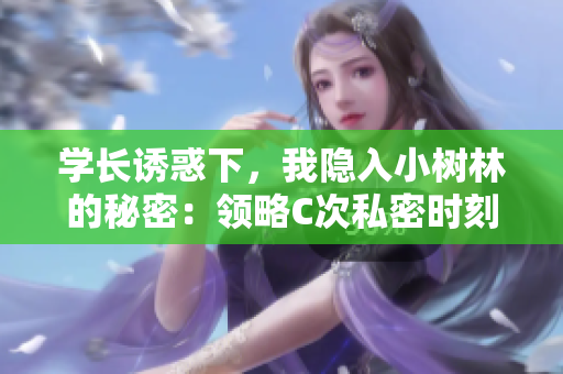 學長誘惑下，我隱入小樹林的秘密：領略C次私密時刻