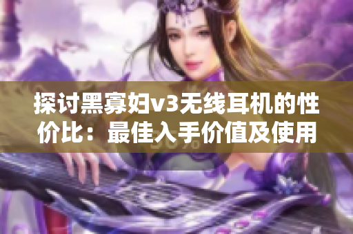 探討黑寡婦v3無線耳機的性價比：最佳入手價值及使用體驗