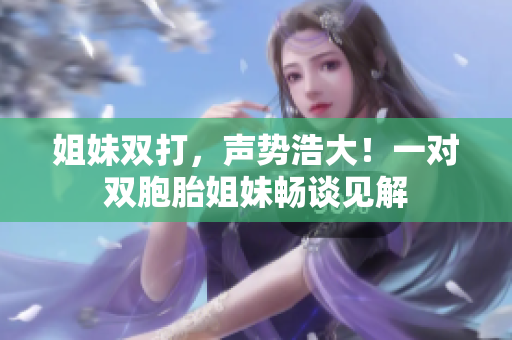 姐妹雙打，聲勢浩大！一對雙胞胎姐妹暢談見解