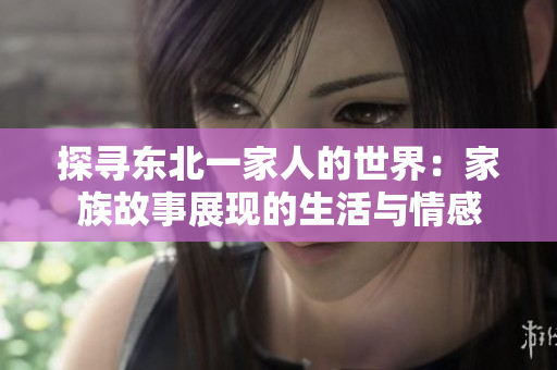 探尋東北一家人的世界：家族故事展現(xiàn)的生活與情感
