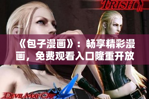 《包子漫畫》：暢享精彩漫畫，免費觀看入口隆重開放